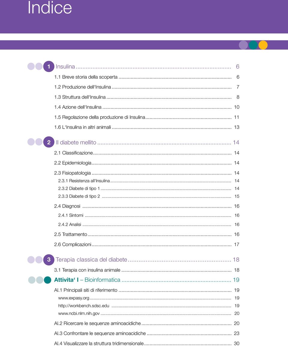 .. 14 2.3.2 Diabete di tipo 1... 14 2.3.3 Diabete di tipo 2... 15 2.4 Diagnosi... 16 2.4.1 Sintomi... 16 2.4.2 Analisi... 16 2.5 Trattamento... 16 2.6 Complicazioni... 17 3 Terapia classica del diabete.