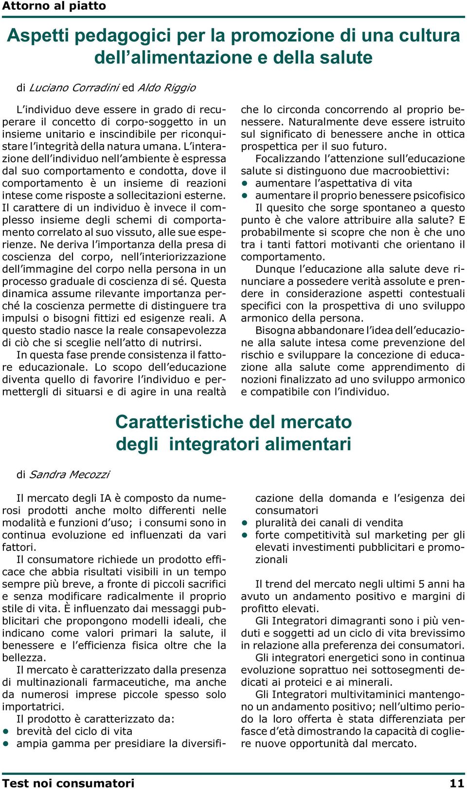 L interazione dell individuo nell ambiente è espressa dal suo comportamento e condotta, dove il comportamento è un insieme di reazioni intese come risposte a sollecitazioni esterne.