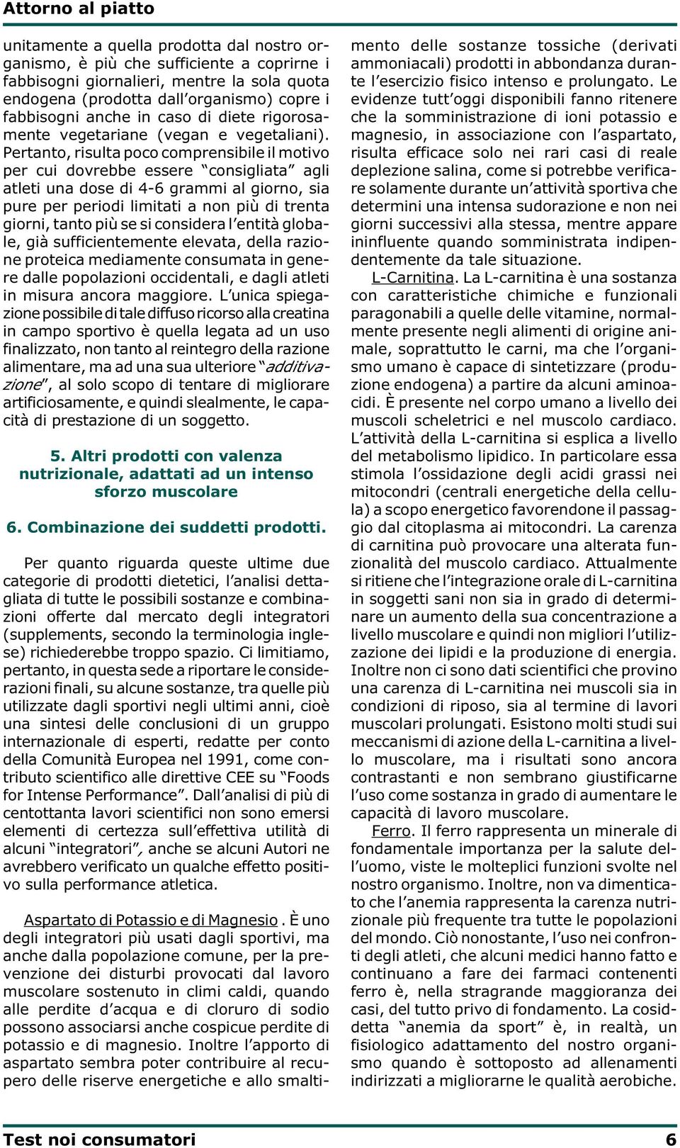 Pertanto, risulta poco comprensibile il motivo per cui dovrebbe essere consigliata agli atleti una dose di 4-6 grammi al giorno, sia pure per periodi limitati a non più di trenta giorni, tanto più se