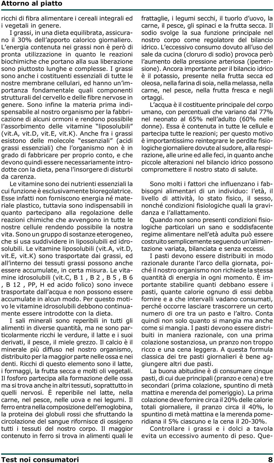 I grassi sono anche i costituenti essenziali di tutte le nostre membrane cellulari, ed hanno un importanza fondamentale quali componenti strutturali del cervello e delle fibre nervose in genere.