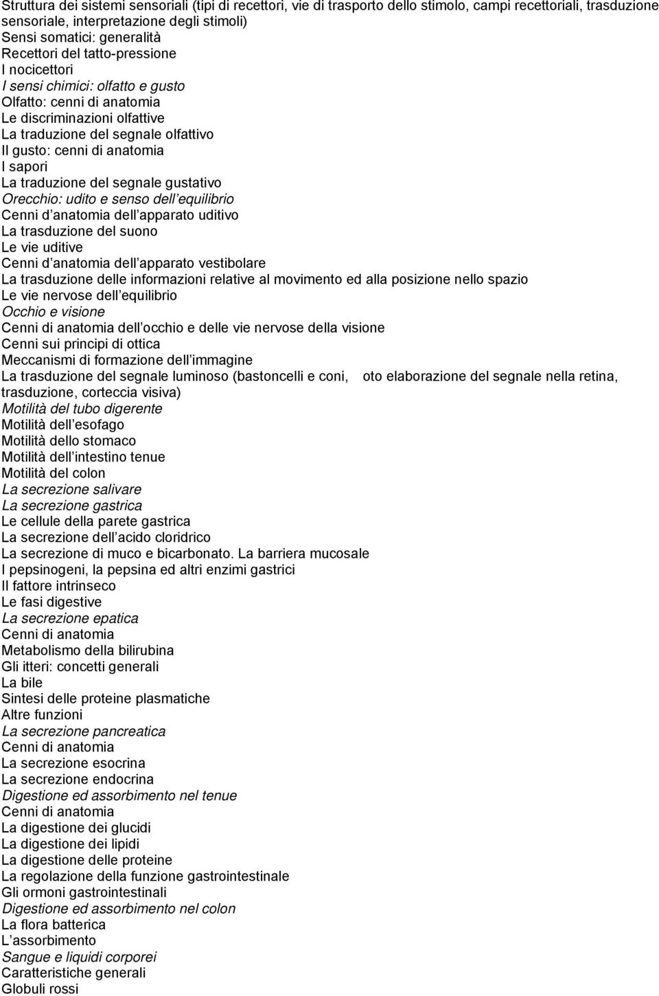 traduzione del segnale gustativo Orecchio: udito e senso dell equilibrio Cenni d anatomia dell apparato uditivo La trasduzione del suono Le vie uditive Cenni d anatomia dell apparato vestibolare La