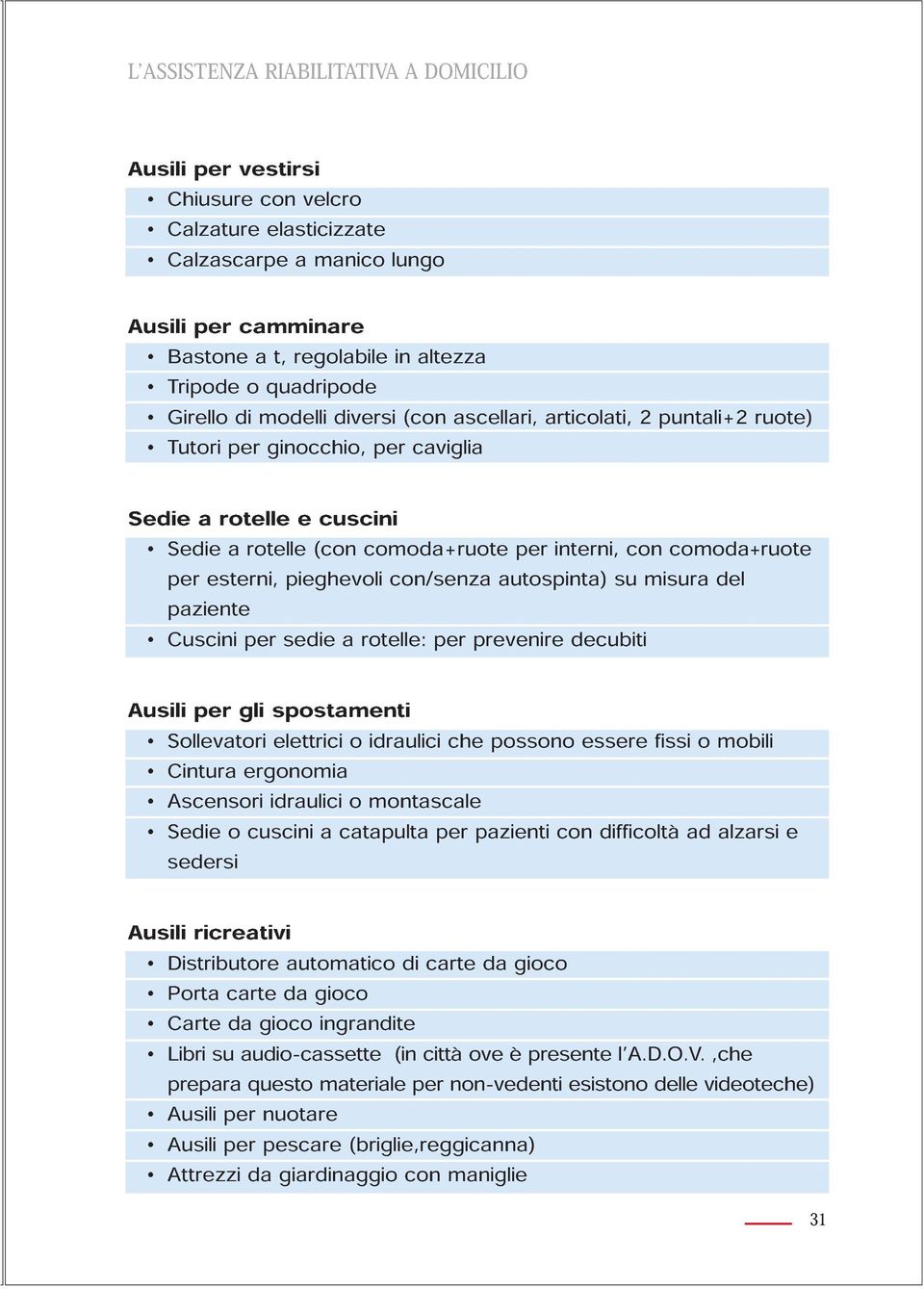 comoda+ruote per esterni, pieghevoli con/senza autospinta) su misura del paziente Cuscini per sedie a rotelle: per prevenire decubiti Ausili per gli spostamenti Sollevatori elettrici o idraulici che