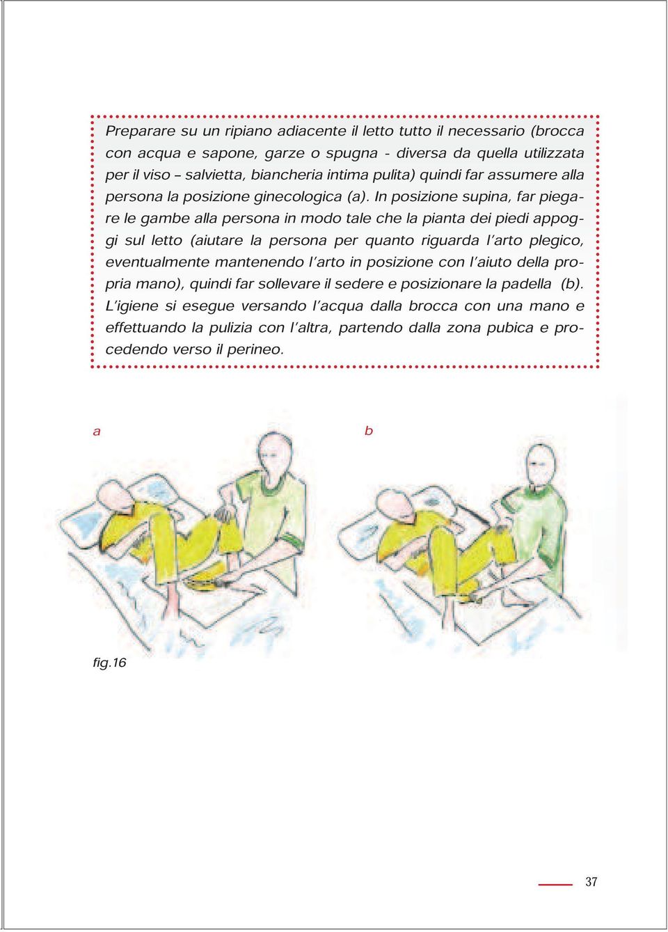 In posizione supina, far piegare le gambe alla persona in modo tale che la pianta dei piedi appoggi sul letto (aiutare la persona per quanto riguarda l arto plegico, eventualmente