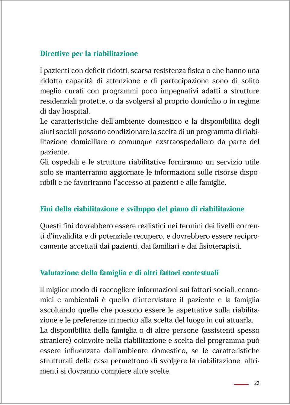 Le caratteristiche dell ambiente domestico e la disponibilità degli aiuti sociali possono condizionare la scelta di un programma di riabilitazione domiciliare o comunque exstraospedaliero da parte