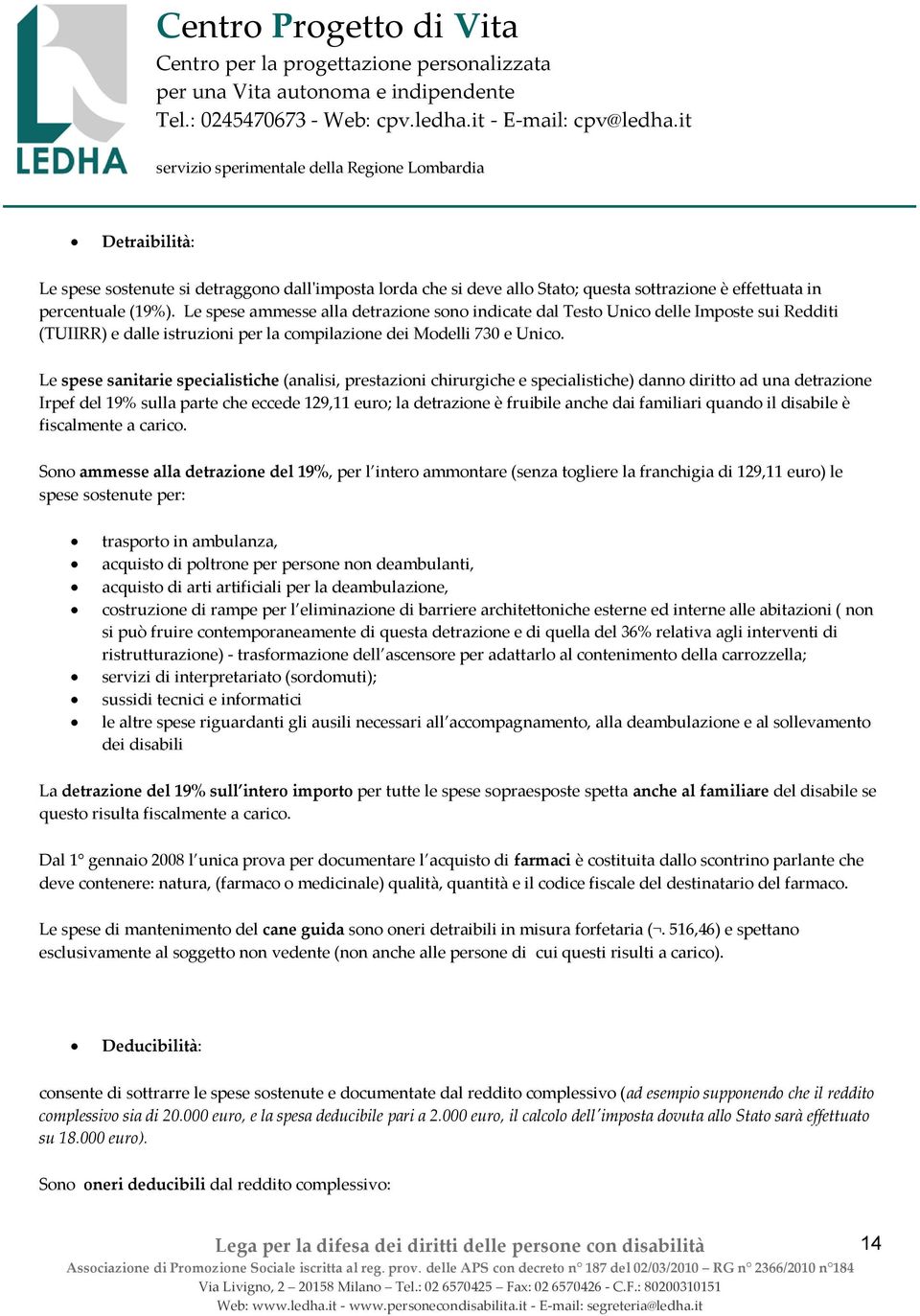 Le spese sanitarie specialistiche (analisi, prestazioni chirurgiche e specialistiche) danno diritto ad una detrazione Irpef del 19% sulla parte che eccede 129,11 euro; la detrazione è fruibile anche