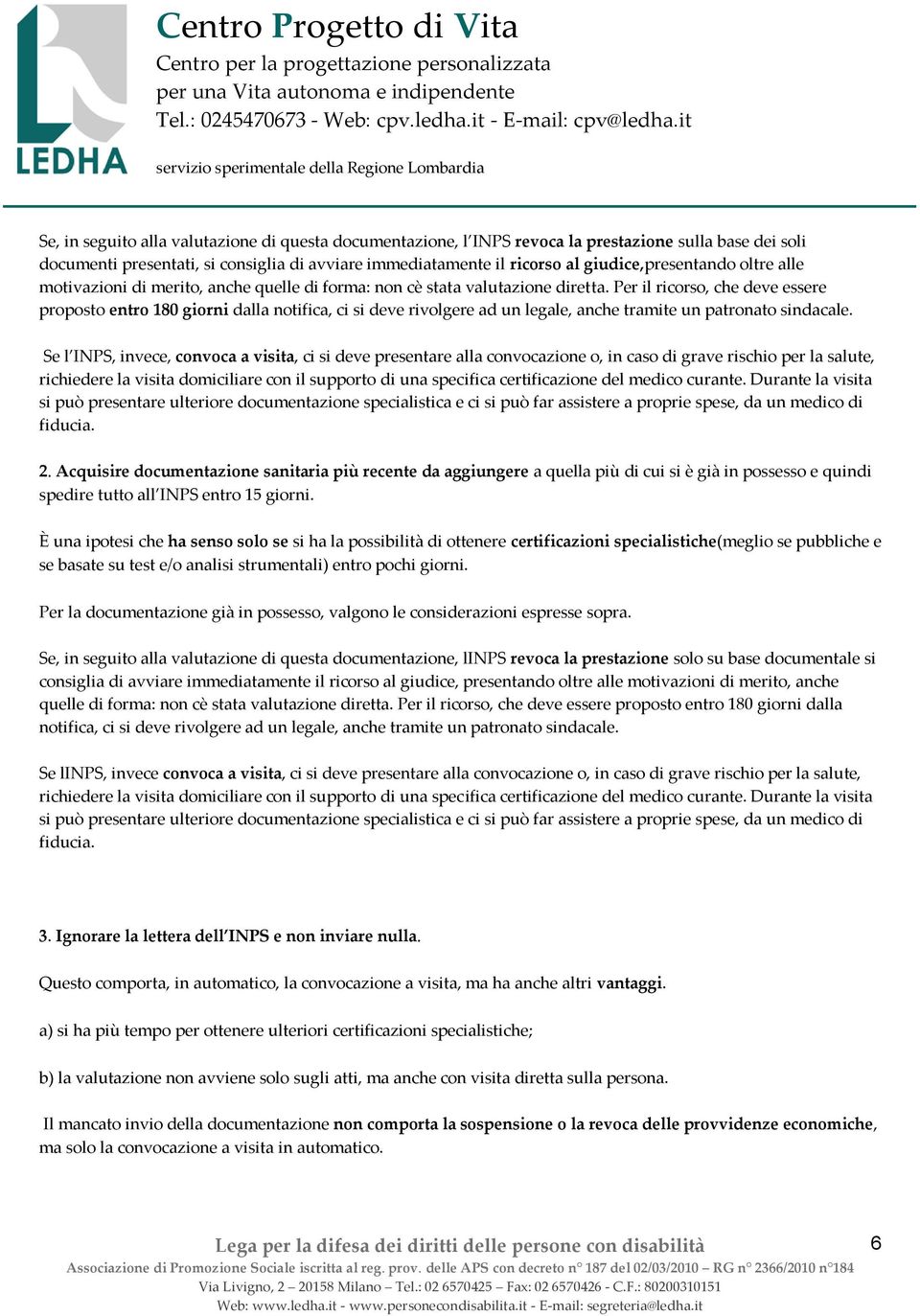 Per il ricorso, che deve essere proposto entro 180 giorni dalla notifica, ci si deve rivolgere ad un legale, anche tramite un patronato sindacale.