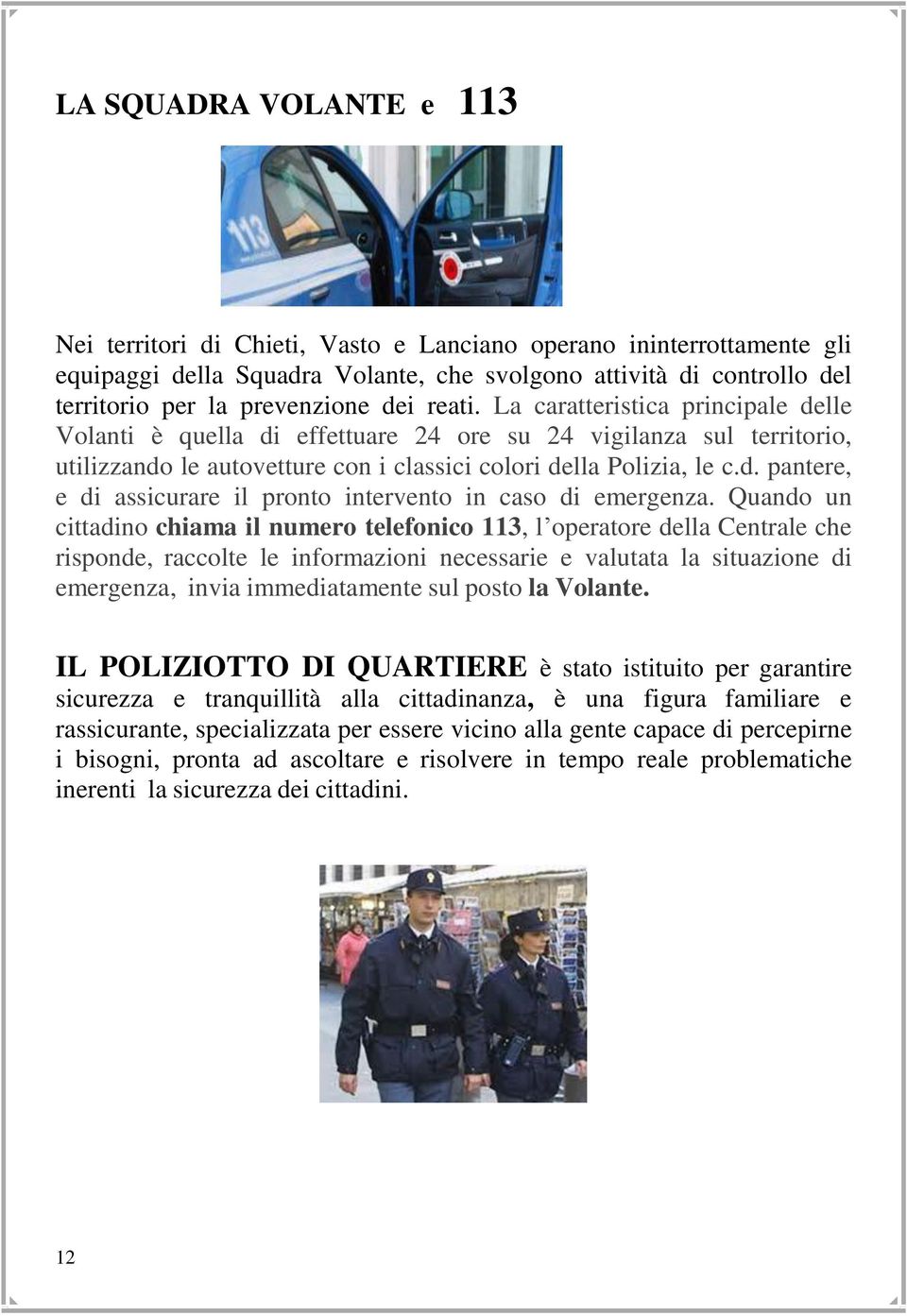 Quando un cittadino chiama il numero telefonico 113, l operatore della Centrale che risponde, raccolte le informazioni necessarie e valutata la situazione di emergenza, invia immediatamente sul posto