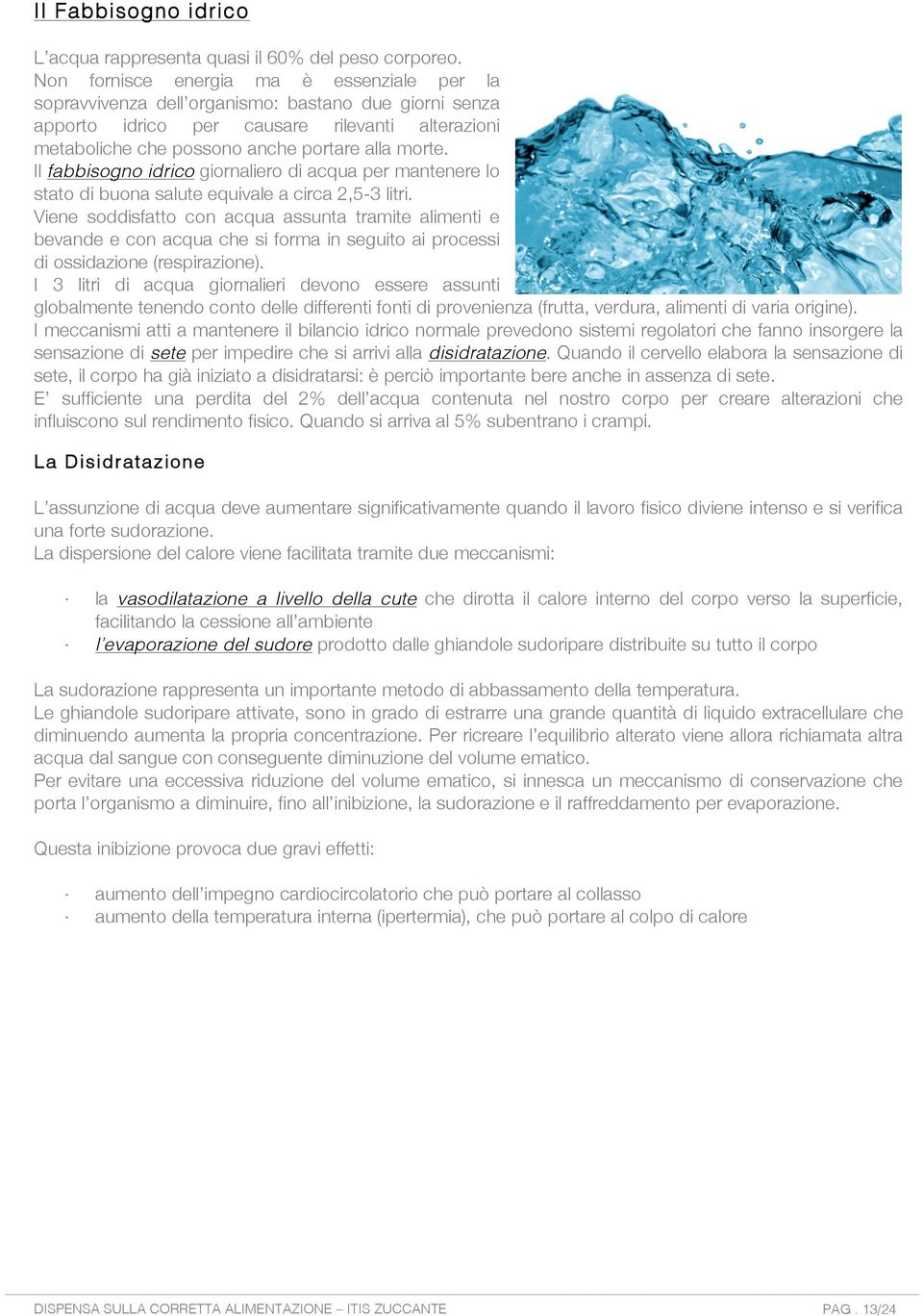 Il fabbisogno idrico giornaliero di acqua per mantenere lo stato di buona salute equivale a circa 2,5-3 litri.