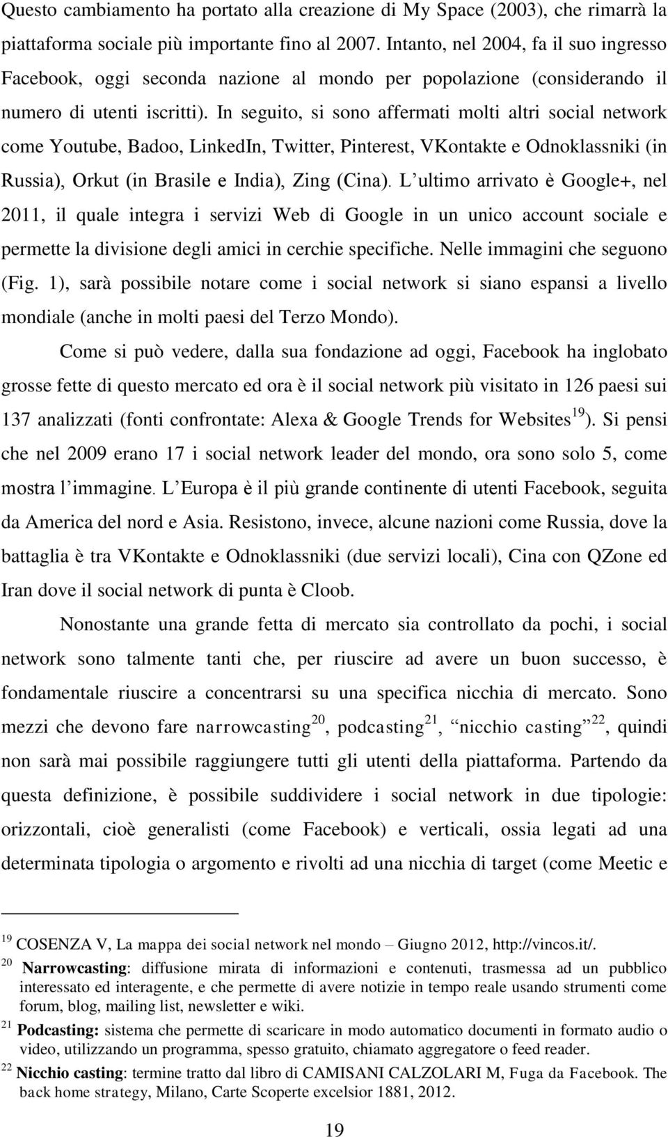 In seguito, si sono affermati molti altri social network come Youtube, Badoo, LinkedIn, Twitter, Pinterest, VKontakte e Odnoklassniki (in Russia), Orkut (in Brasile e India), Zing (Cina).