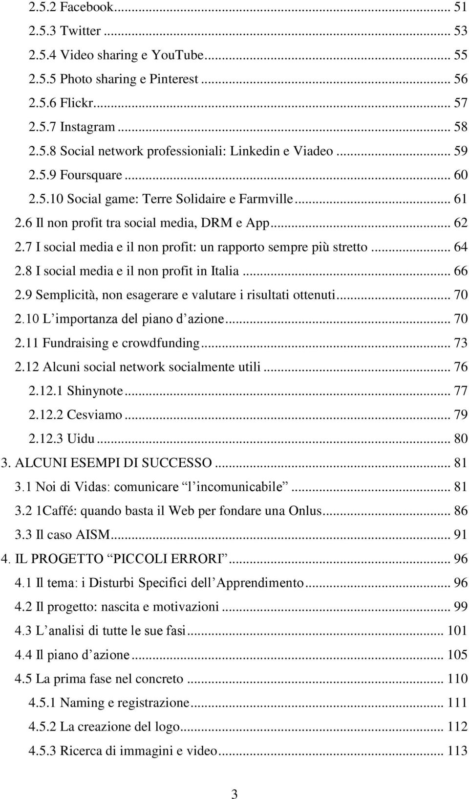 7 I social media e il non profit: un rapporto sempre più stretto... 64 2.8 I social media e il non profit in Italia... 66 2.9 Semplicità, non esagerare e valutare i risultati ottenuti... 70 2.