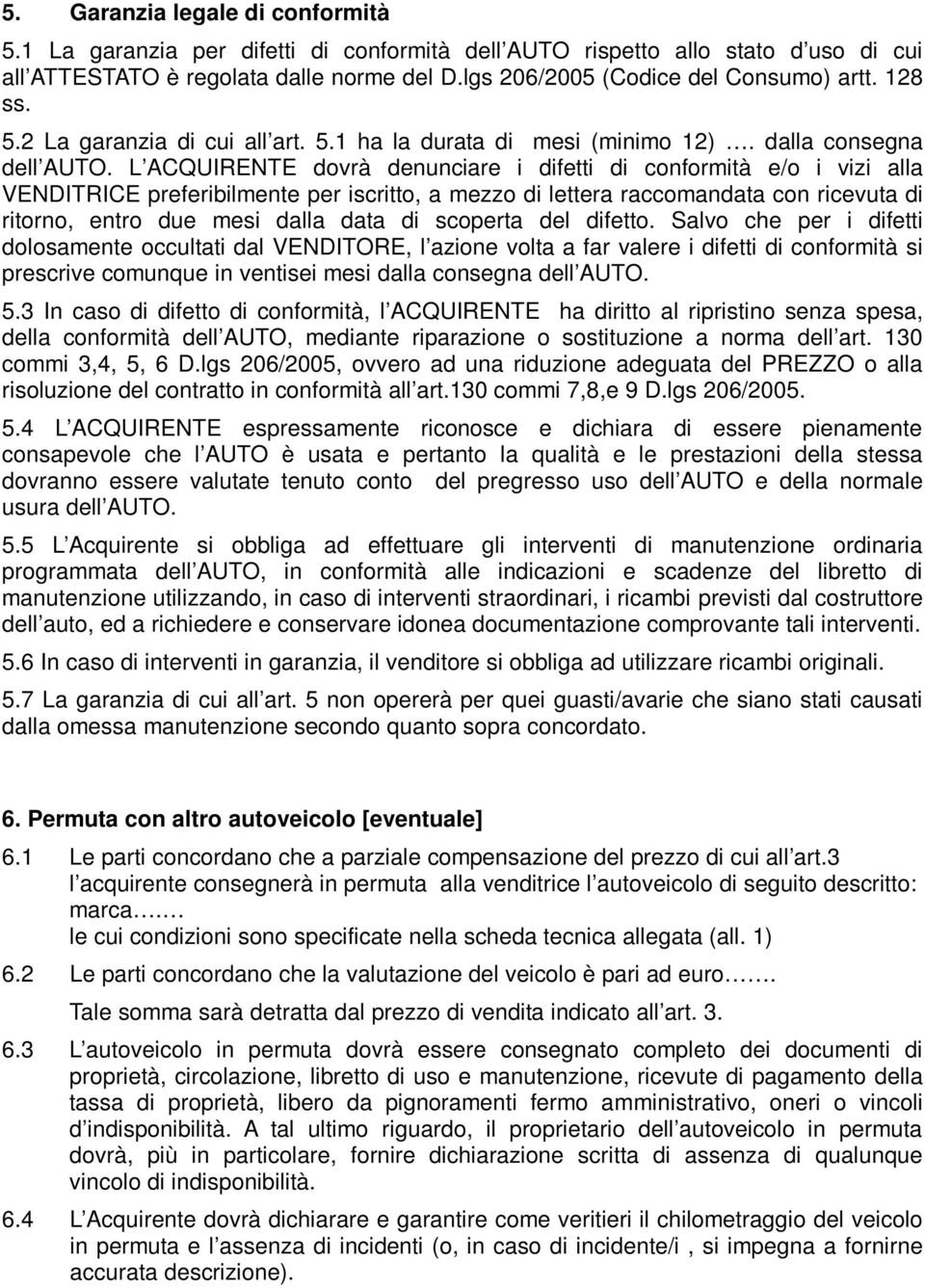 L ACQUIRENTE dovrà denunciare i difetti di conformità e/o i vizi alla VENDITRICE preferibilmente per iscritto, a mezzo di lettera raccomandata con ricevuta di ritorno, entro due mesi dalla data di