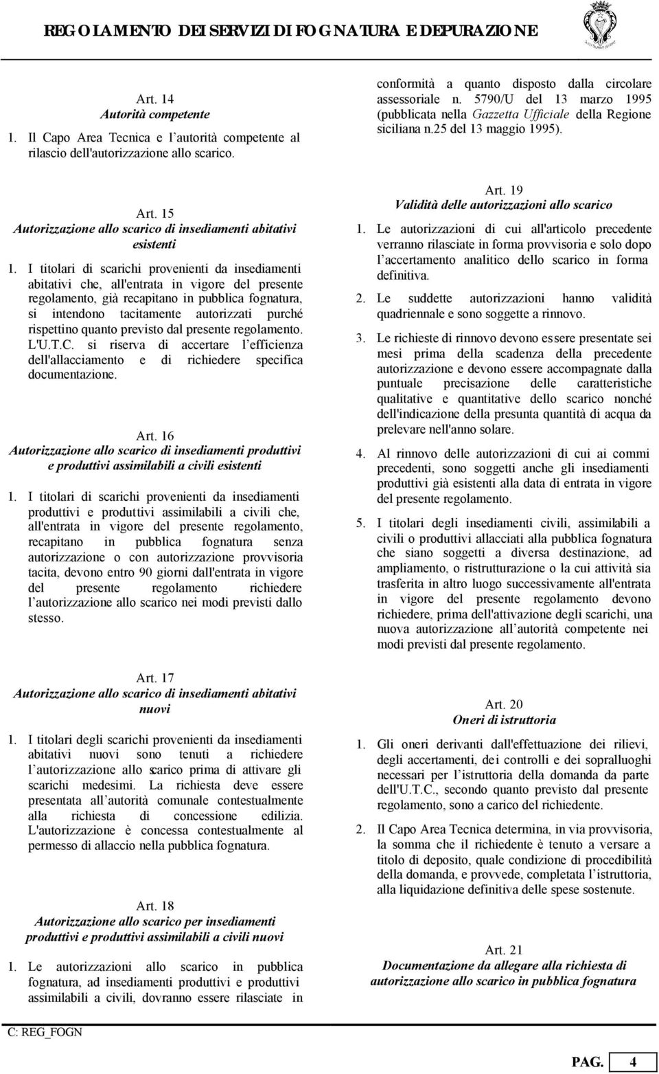 rispettino quanto previsto dal presente regolamento. L'U.T.C. si riserva di accertare l efficienza dell'allacciamento e di richiedere specifica documentazione. Art.