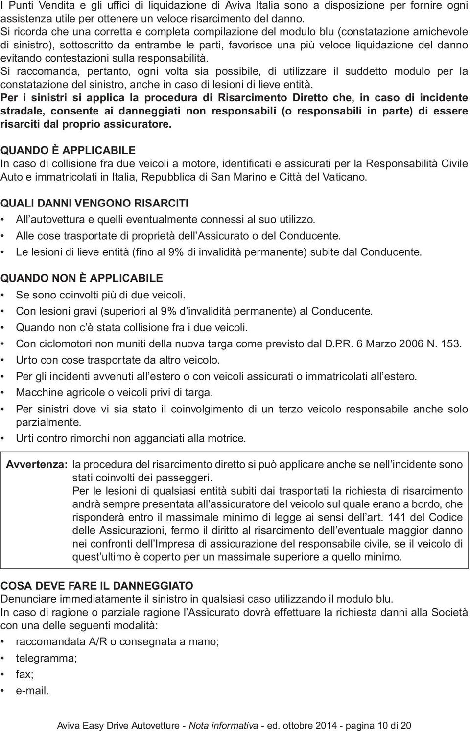 contestazioni sulla responsabilità. Si raccomanda, pertanto, ogni volta sia possibile, di utilizzare il suddetto modulo per la constatazione del sinistro, anche in caso di lesioni di lieve entità.