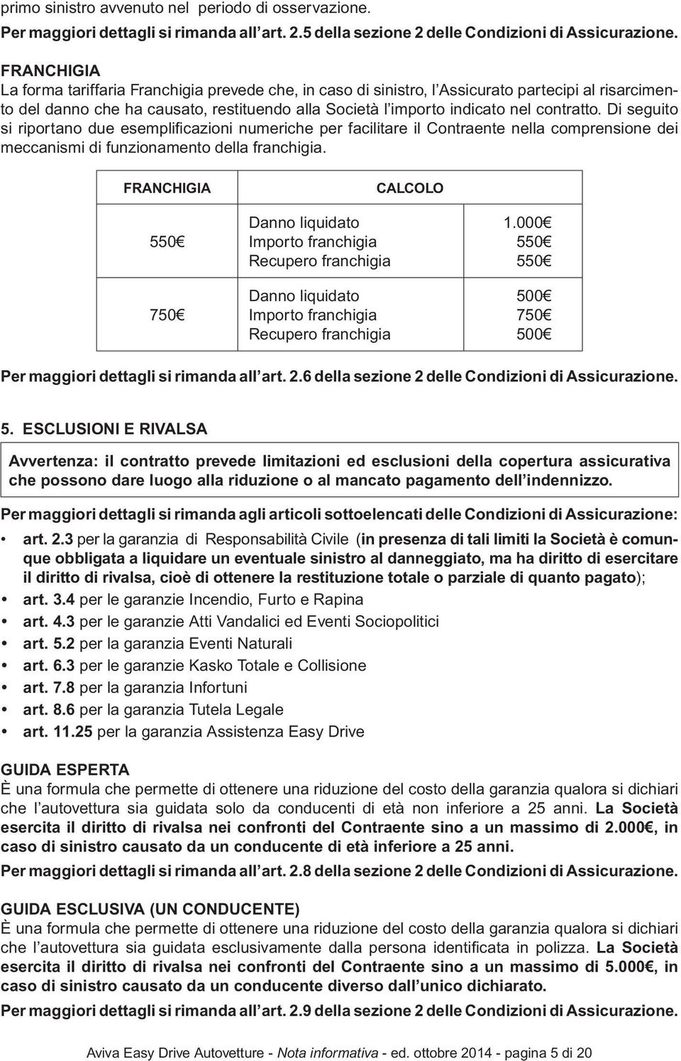 Di seguito si riportano due esemplificazioni numeriche per facilitare il Contraente nella comprensione dei meccanismi di funzionamento della franchigia.