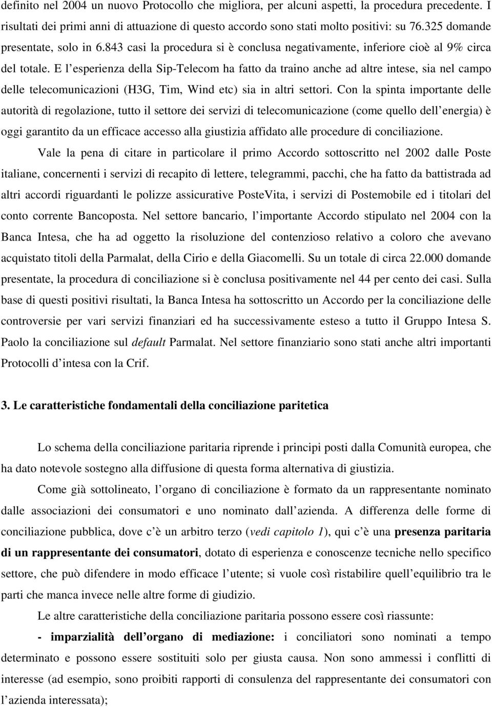 E l esperienza della Sip-Telecom ha fatto da traino anche ad altre intese, sia nel campo delle telecomunicazioni (H3G, Tim, Wind etc) sia in altri settori.