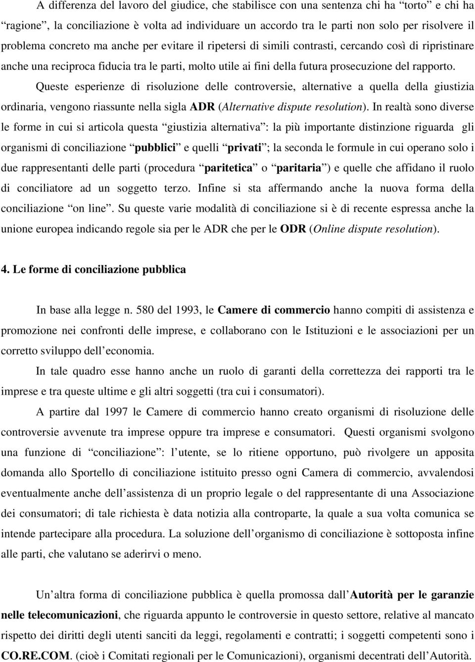 Queste esperienze di risoluzione delle controversie, alternative a quella della giustizia ordinaria, vengono riassunte nella sigla ADR (Alternative dispute resolution).