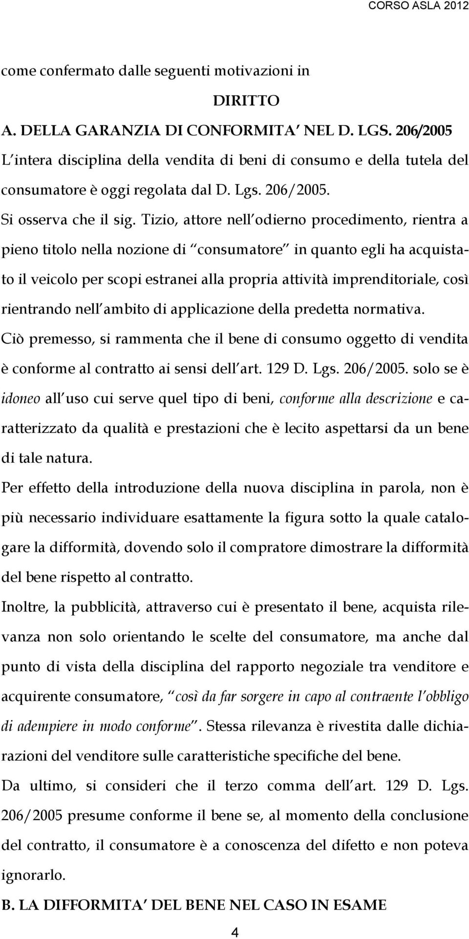 Tizio, attore nell odierno procedimento, rientra a pieno titolo nella nozione di consumatore in quanto egli ha acquistato il veicolo per scopi estranei alla propria attività imprenditoriale, così