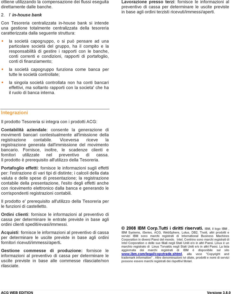 pensare ad una particolare società del gruppo, ha il compito e la responsabilità di gestire i rapporti con le banche, conti correnti e condizioni, rapporti di portafoglio, conti di finanziamento; la