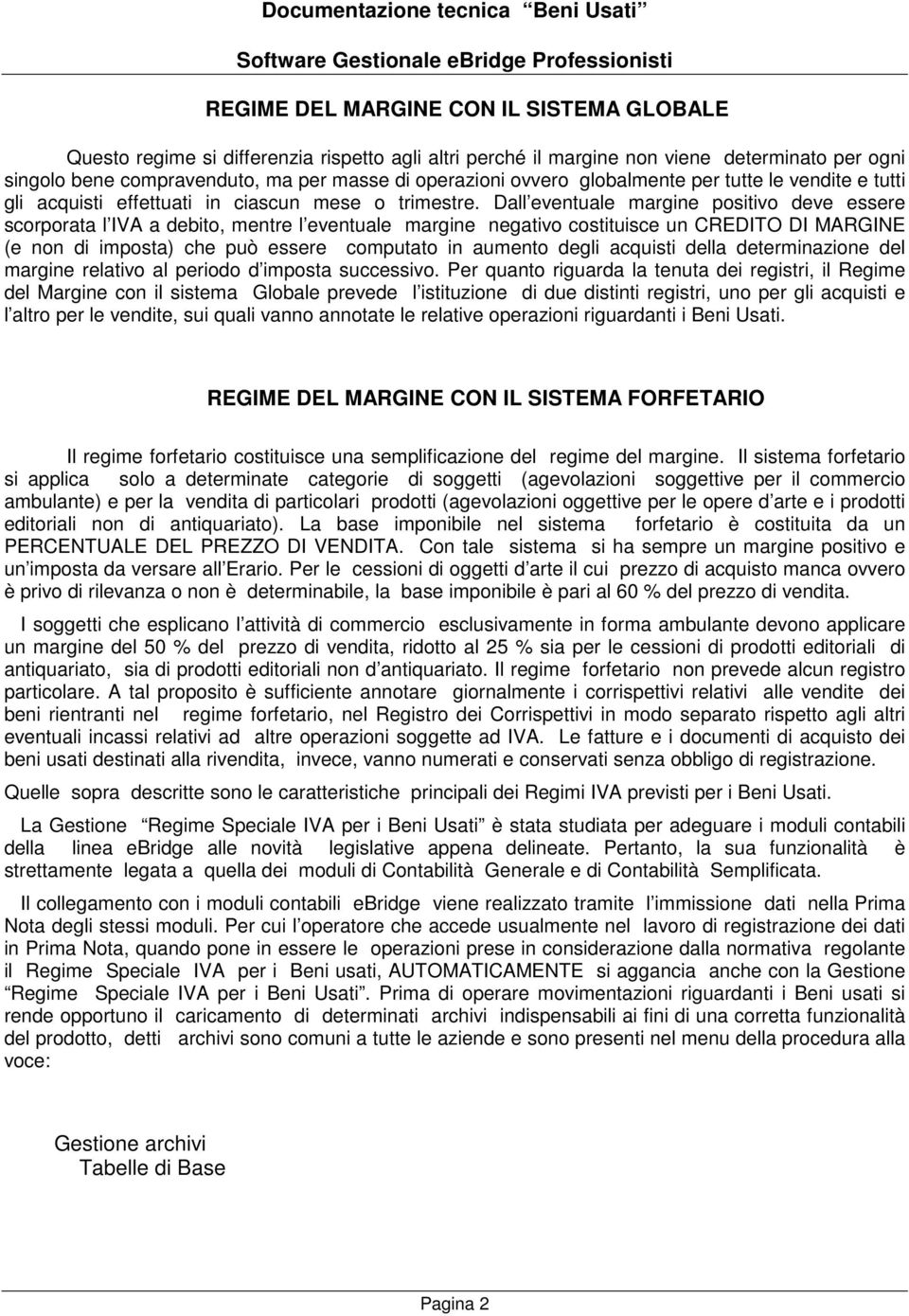 Dall eventuale margine positivo deve essere scorporata l IVA a debito, mentre l eventuale margine negativo costituisce un CREDITO DI MARGINE (e non di imposta) che può essere computato in aumento