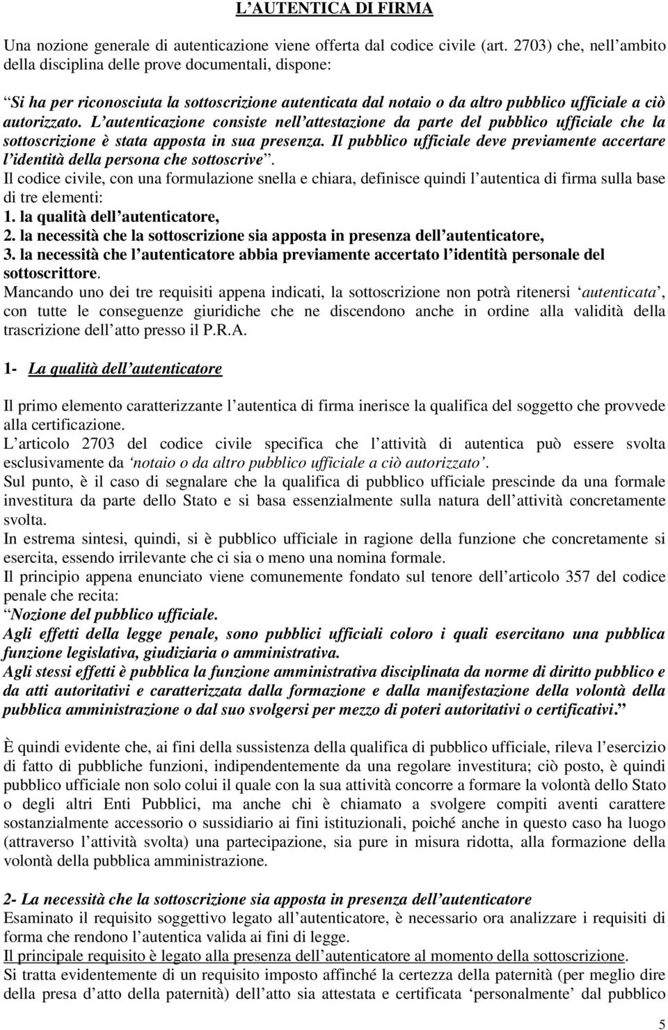 L autenticazione consiste nell attestazione da parte del pubblico ufficiale che la sottoscrizione è stata apposta in sua presenza.