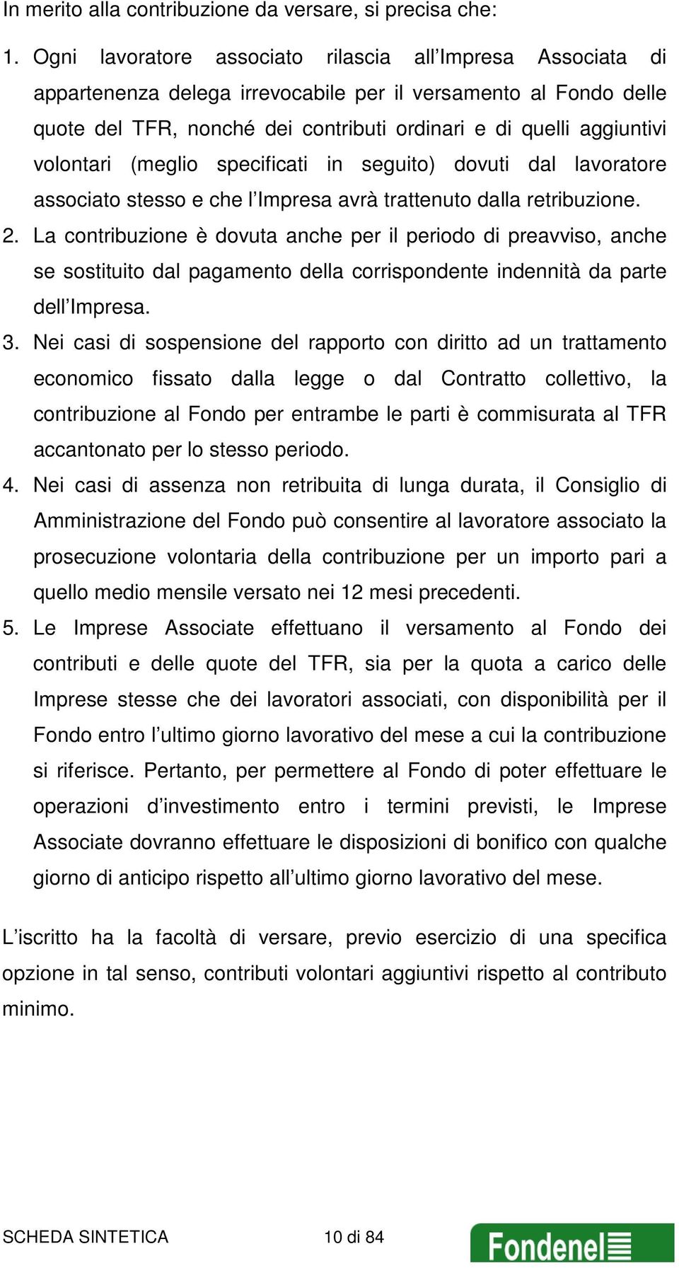 volontari (meglio specificati in seguito) dovuti dal lavoratore associato stesso e che l Impresa avrà trattenuto dalla retribuzione. 2.