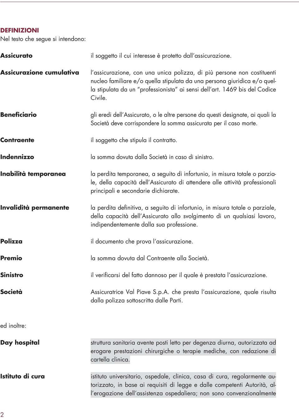 l assicurazione, con una unica polizza, di più persone non costituenti nucleo familiare e/o quella stipulata da una persona giuridica e/o quella stipulata da un professionista ai sensi dell art.