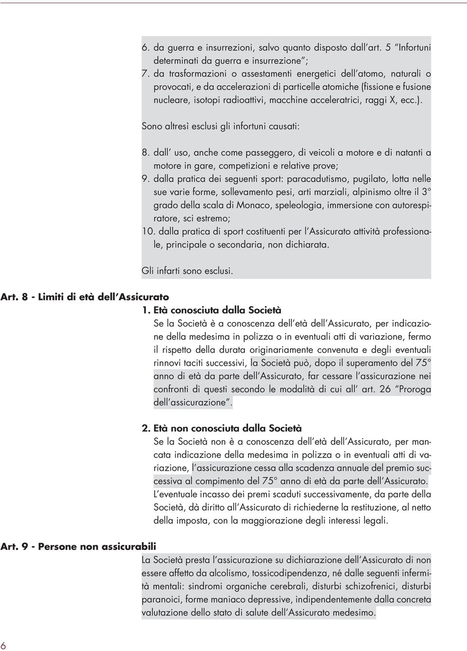 raggi X, ecc.). Sono altresì esclusi gli infortuni causati: 8. dall uso, anche come passeggero, di veicoli a motore e di natanti a motore in gare, competizioni e relative prove; 9.