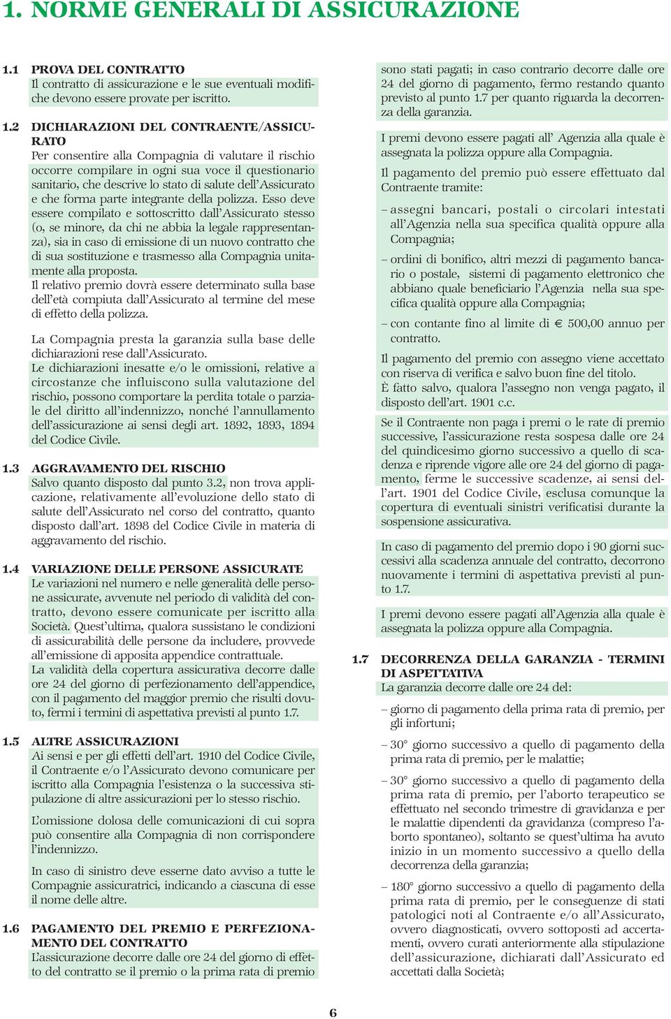 2 DICHIARAZIONI DEL CONTRAENTE/ASSICU- RATO Per consentire alla Compagnia di valutare il rischio occorre compilare in ogni sua voce il questionario sanitario, che descrive lo stato di salute dell