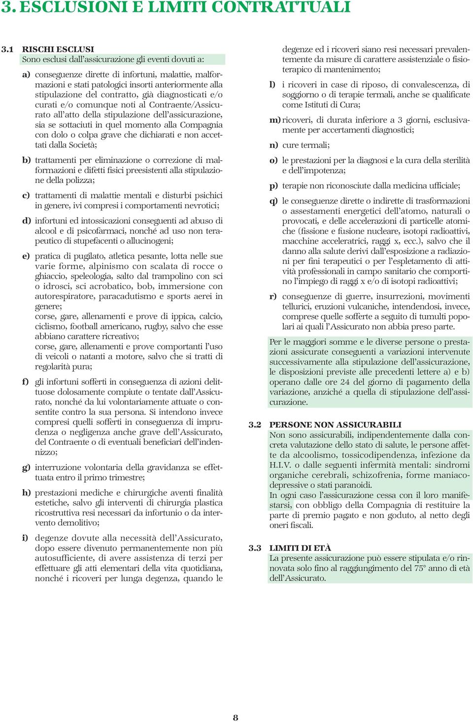 contratto, già diagnosticati e/o curati e/o comunque noti al Contraente/Assicurato all atto della stipulazione dell assicurazione, sia se sottaciuti in quel momento alla Compagnia con dolo o colpa