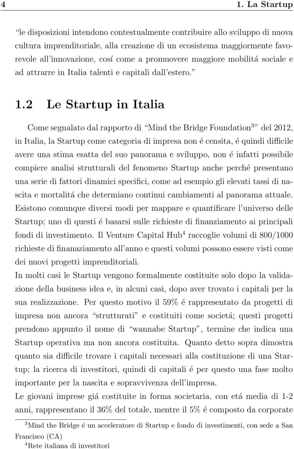 2 Le Startup in Italia Come segnalato dal rapporto di Mind the Bridge Foundation 3 del 2012, in Italia, la Startup come categoria di impresa non é censita, é quindi difficile avere una stima esatta