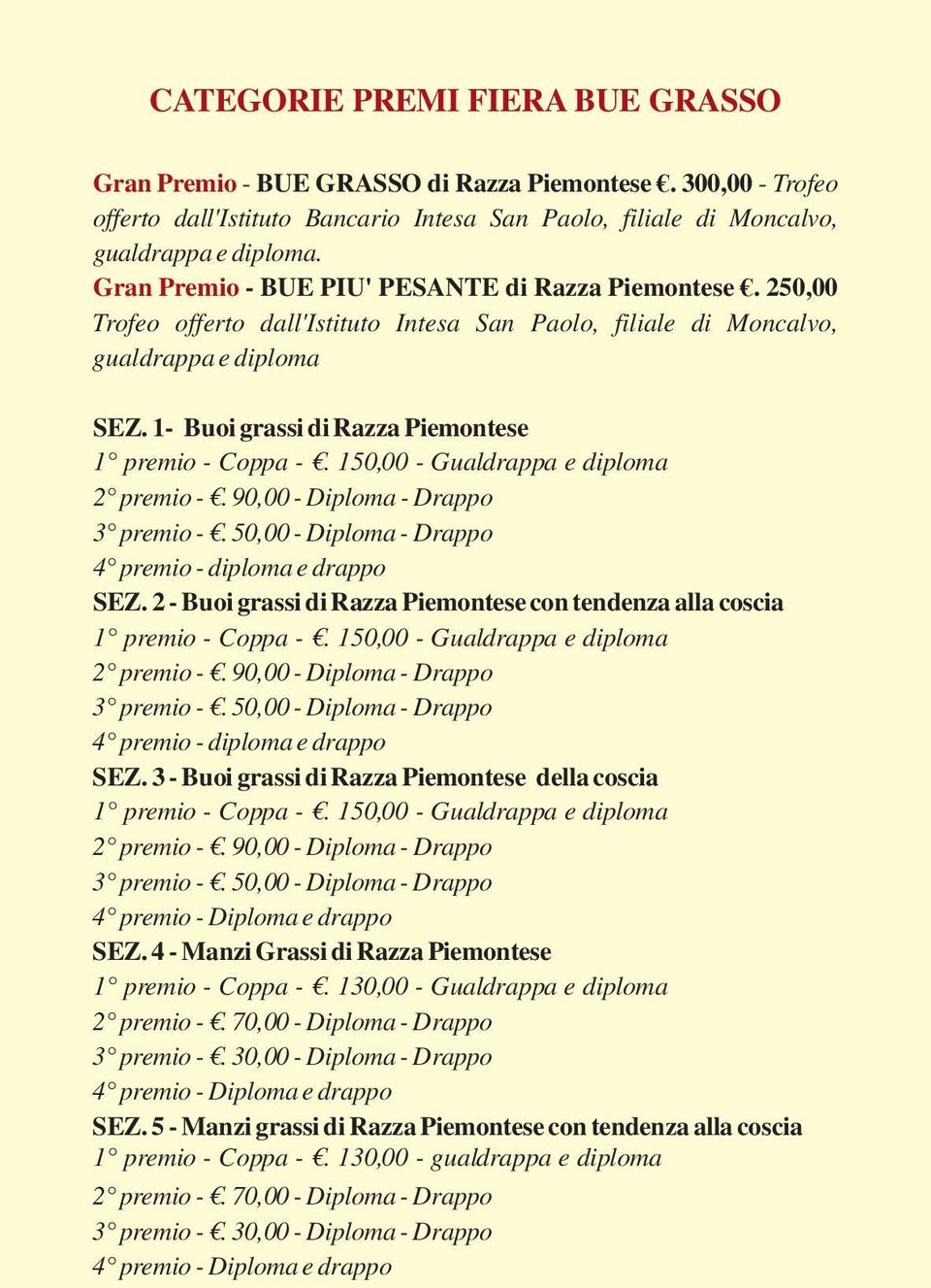 1- Buoi grassi di Razza Piemontese 1 premio - Coppa -. 150,00 - Gualdrappa e diploma 2 premio -. 90,00 - Diploma - Drappo 3 premio -. 50,00 - Diploma - Drappo 4 premio - diploma e drappo SEZ.