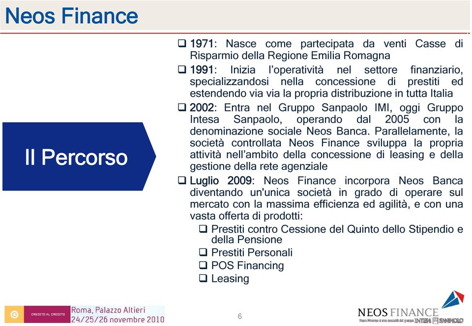 Parallelamente, la società controllata Neos Finance sviluppa la propria attività nell ambito della concessione di leasing e della gestione della rete agenziale Luglio 2009: Neos Finance incorpora