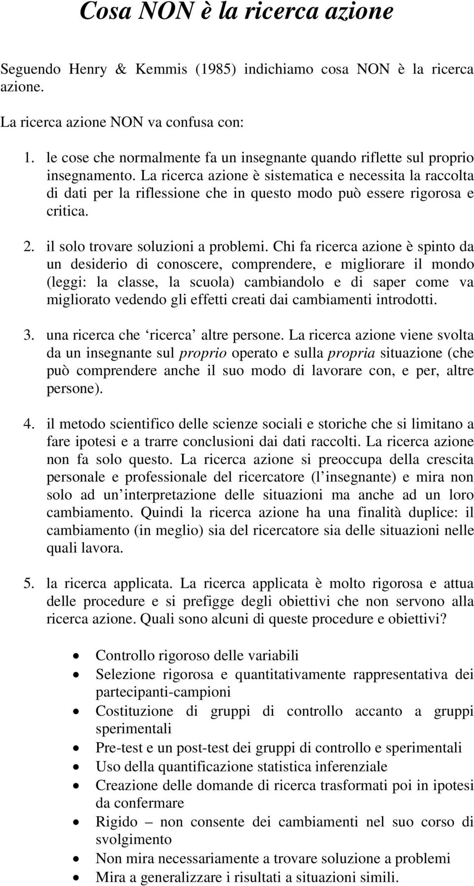 La ricerca azione è sistematica e necessita la raccolta di dati per la riflessione che in questo modo può essere rigorosa e critica. 2. il solo trovare soluzioni a problemi.