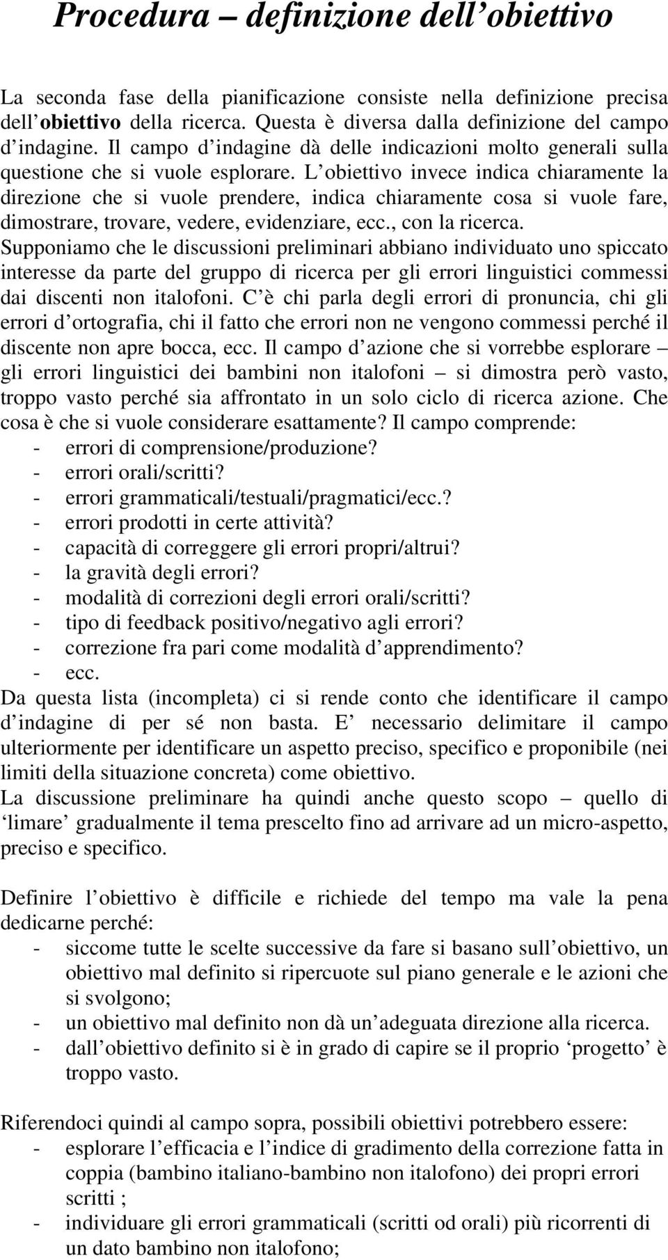 L obiettivo invece indica chiaramente la direzione che si vuole prendere, indica chiaramente cosa si vuole fare, dimostrare, trovare, vedere, evidenziare, ecc., con la ricerca.