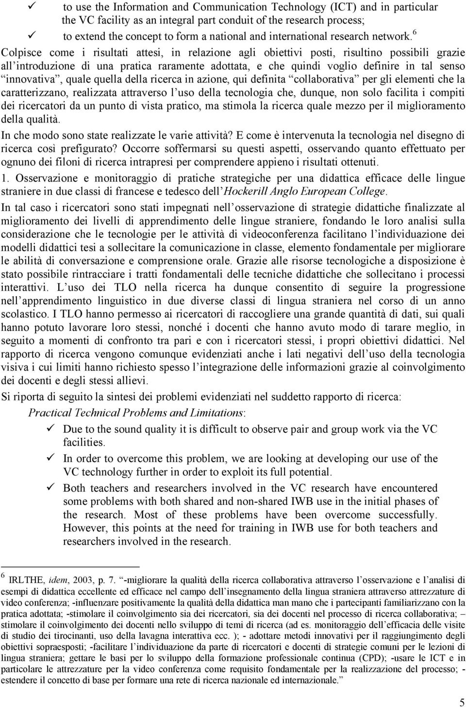 6 Colpisce come i risultati attesi, in relazione agli obiettivi posti, risultino possibili grazie all introduzione di una pratica raramente adottata, e che quindi voglio definire in tal senso