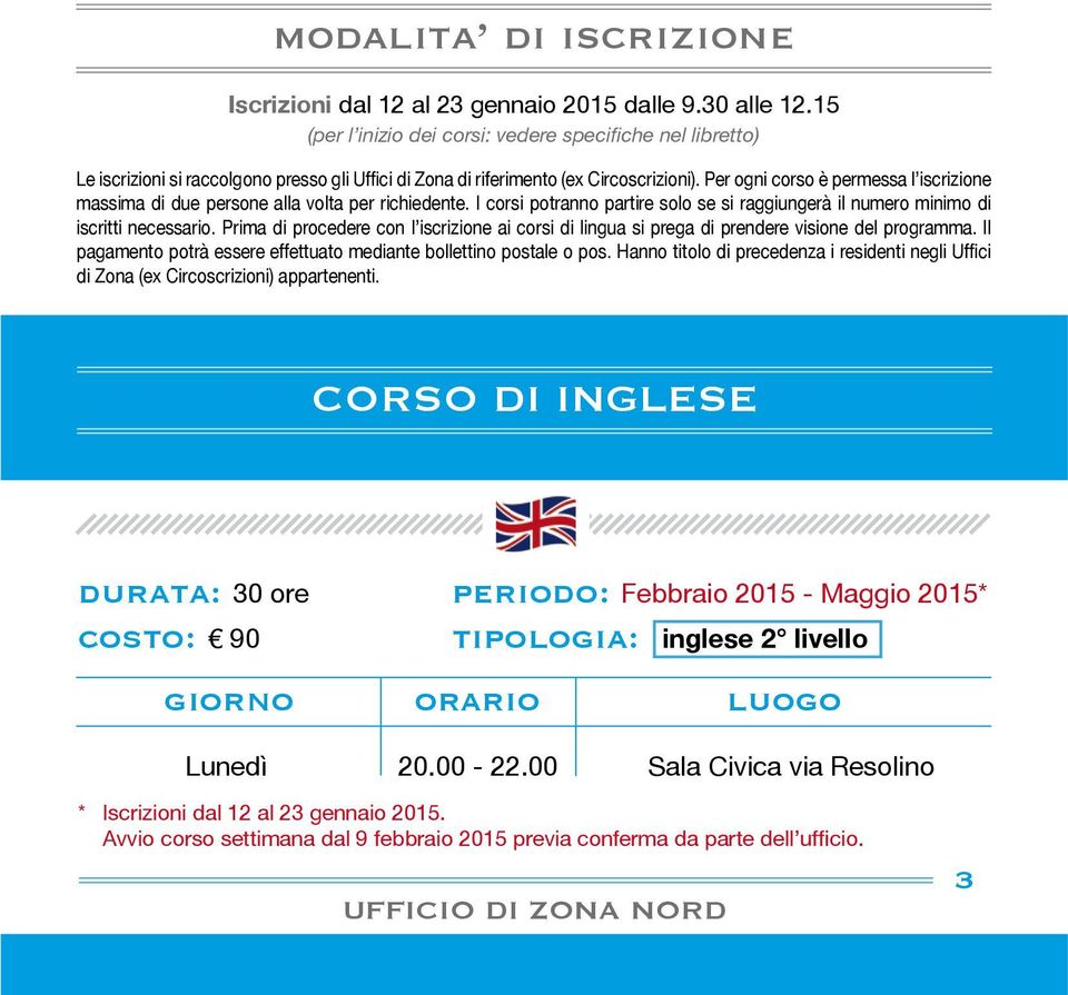 Per ogni corso è permessa l iscrizione massima di due persone alla volta per richiedente. I corsi potranno partire solo se si raggiungerà il numero minimo di iscritti necessario.