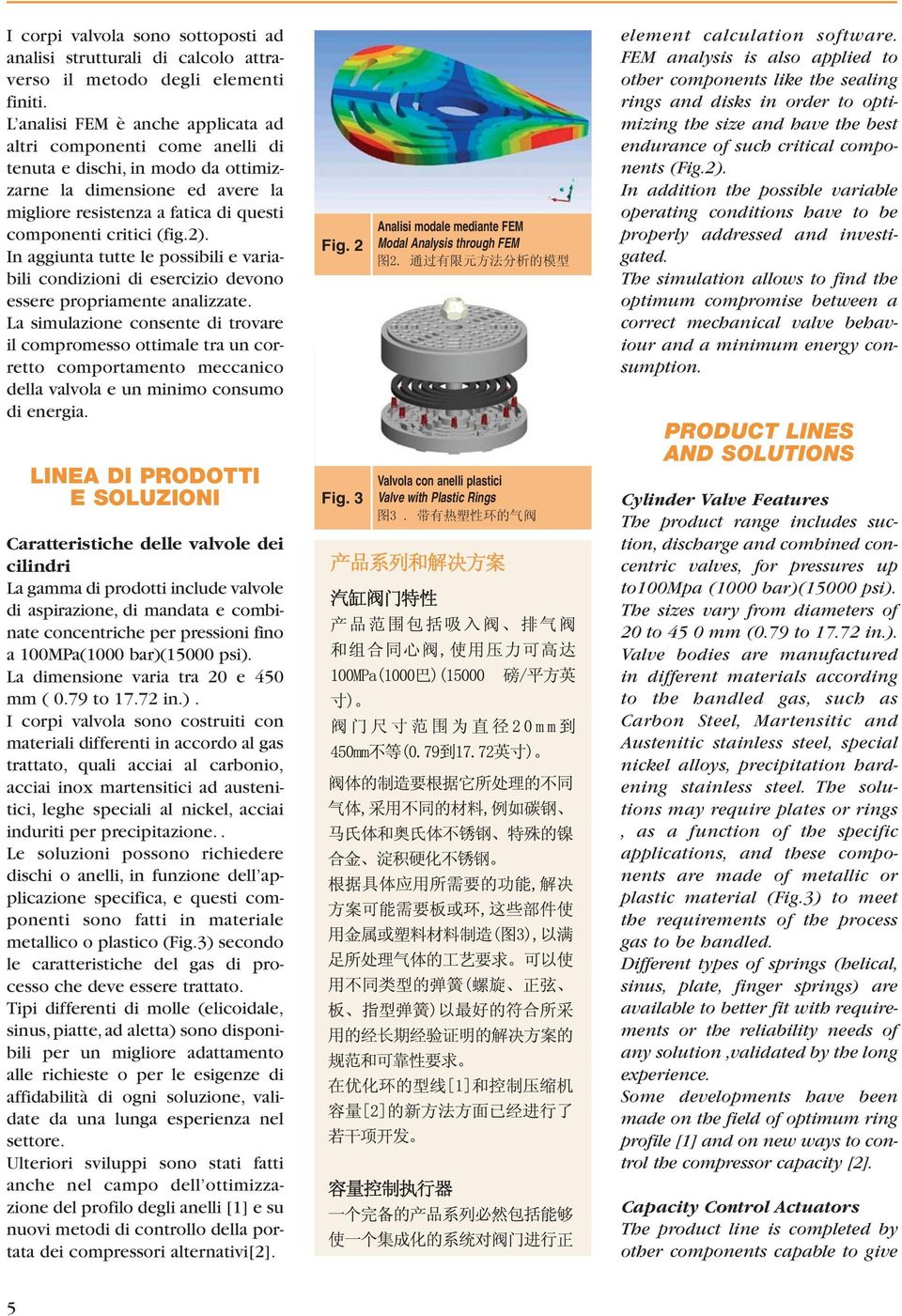 In aggiunta tutte le possibili e variabili condizioni di esercizio devono essere propriamente analizzate.