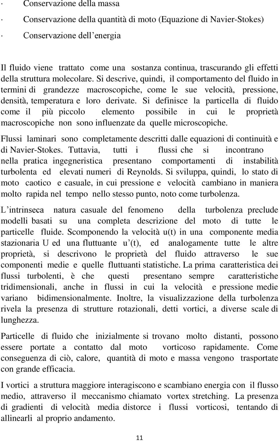 Si definisce la particella di fluido come il più piccolo elemento possibile in cui le proprietà macroscopiche non sono influenzate da quelle microscopiche.