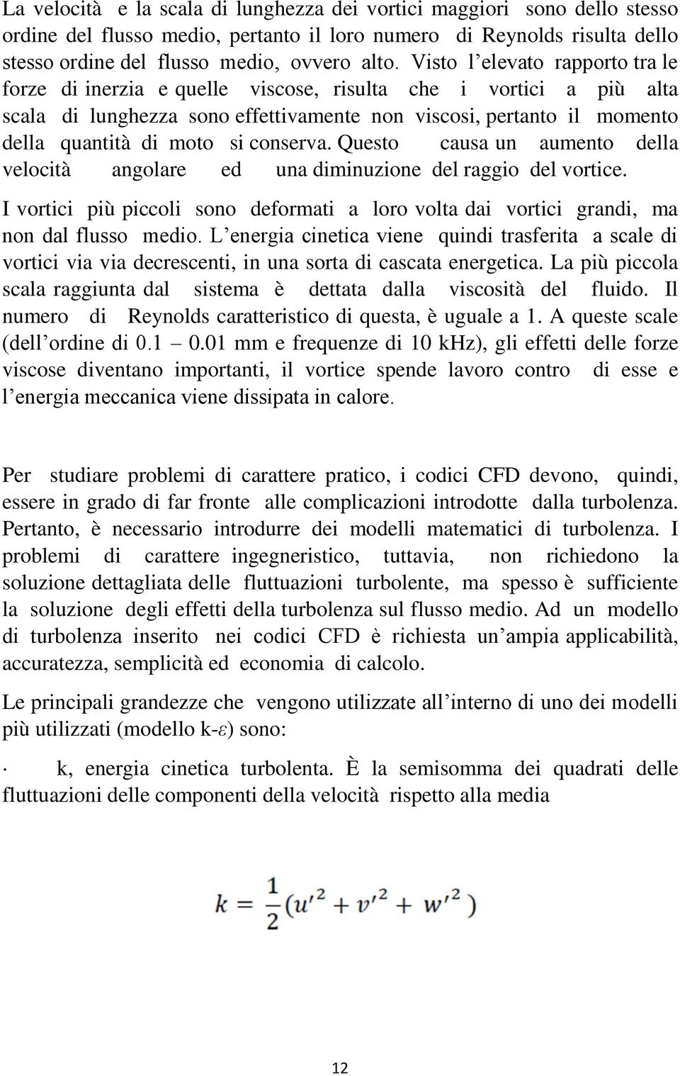 conserva. Questo causa un aumento della velocità angolare ed una diminuzione del raggio del vortice. I vortici più piccoli sono deformati a loro volta dai vortici grandi, ma non dal flusso medio.