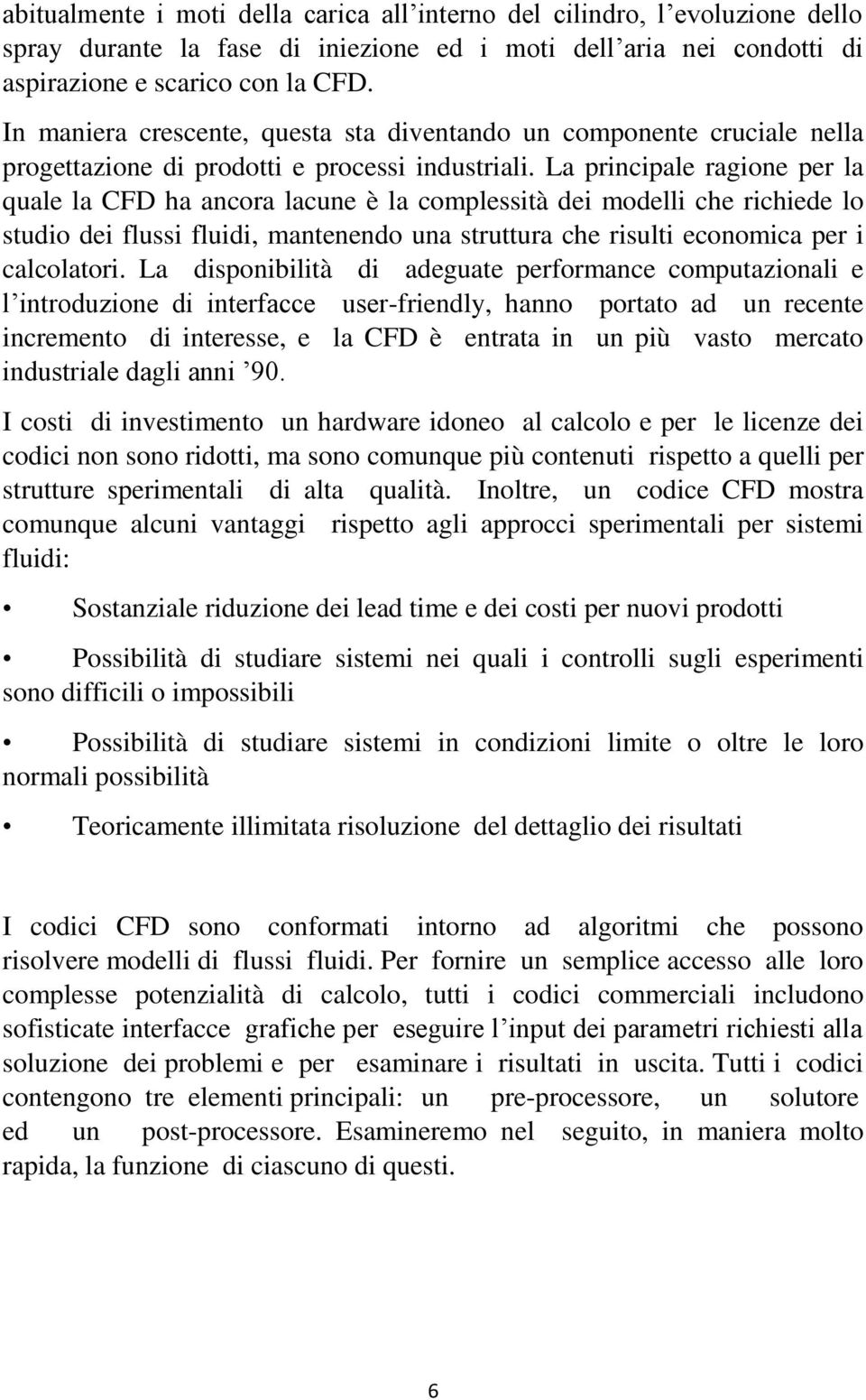 La principale ragione per la quale la CFD ha ancora lacune è la complessità dei modelli che richiede lo studio dei flussi fluidi, mantenendo una struttura che risulti economica per i calcolatori.