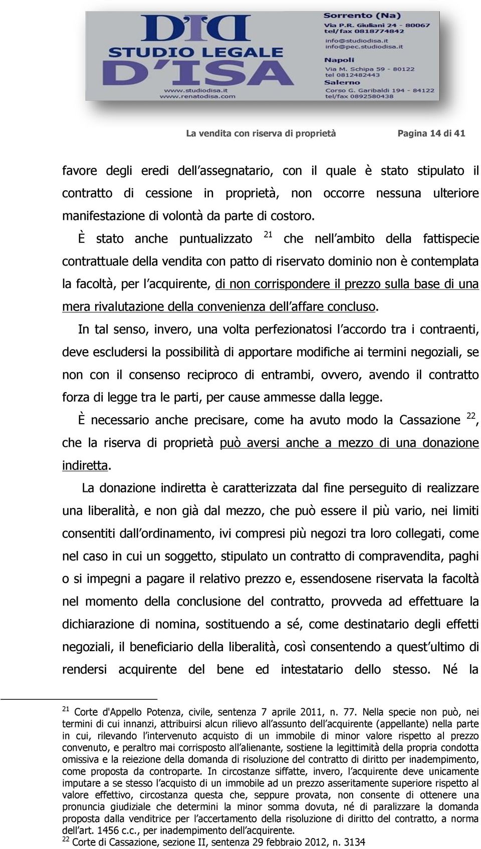 È stato anche puntualizzato 21 che nell ambito della fattispecie contrattuale della vendita con patto di riservato dominio non è contemplata la facoltà, per l acquirente, di non corrispondere il