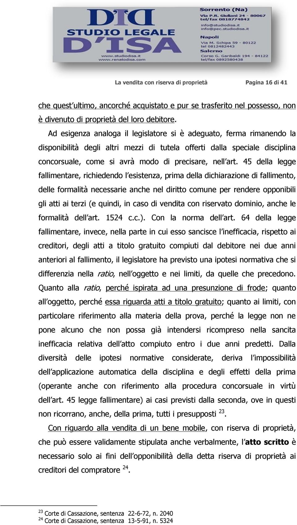 45 della legge fallimentare, richiedendo l esistenza, prima della dichiarazione di fallimento, delle formalità necessarie anche nel diritto comune per rendere opponibili gli atti ai terzi (e quindi,