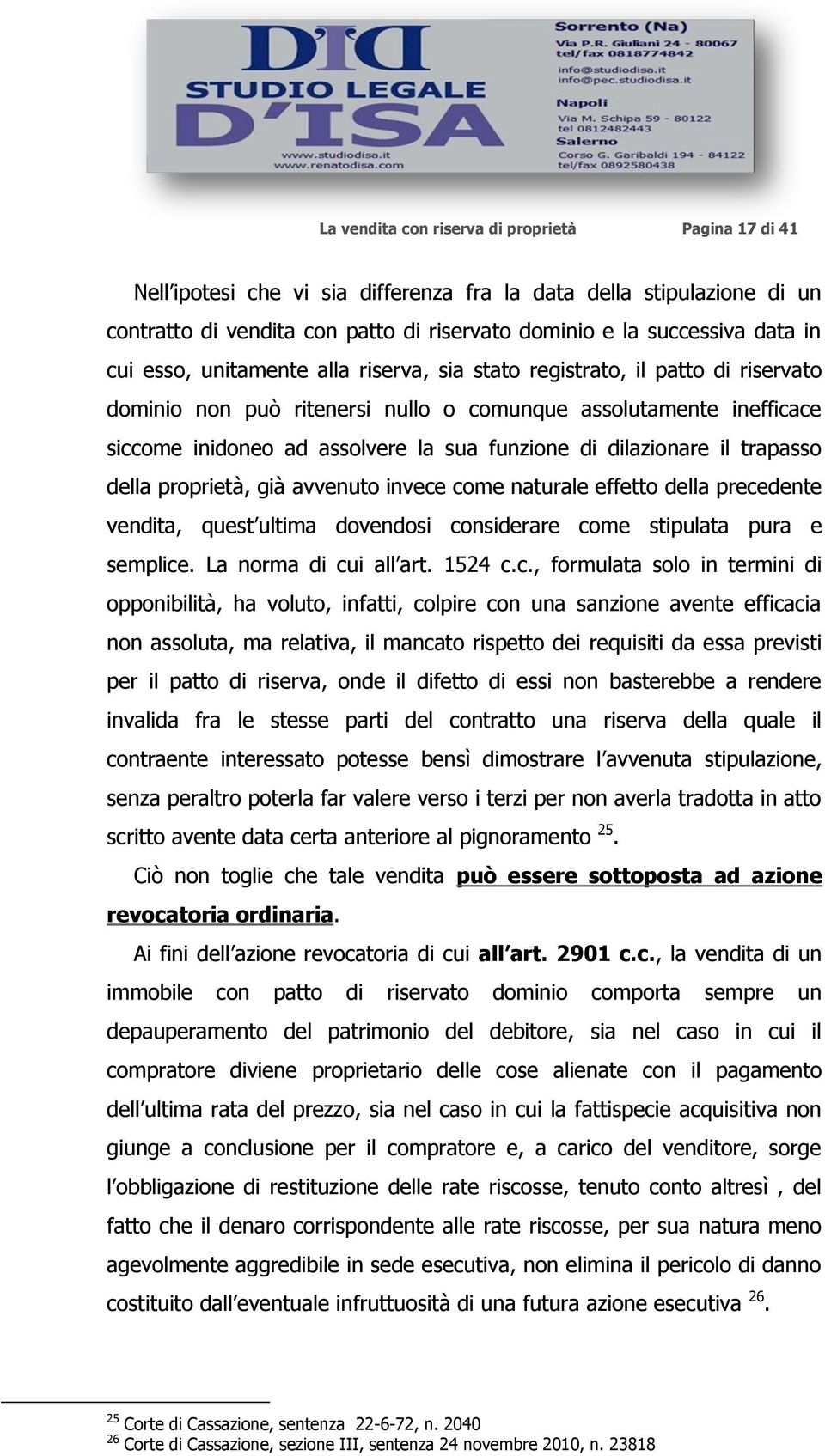 dilazionare il trapasso della proprietà, già avvenuto invece come naturale effetto della precedente vendita, quest ultima dovendosi considerare come stipulata pura e semplice. La norma di cui all art.