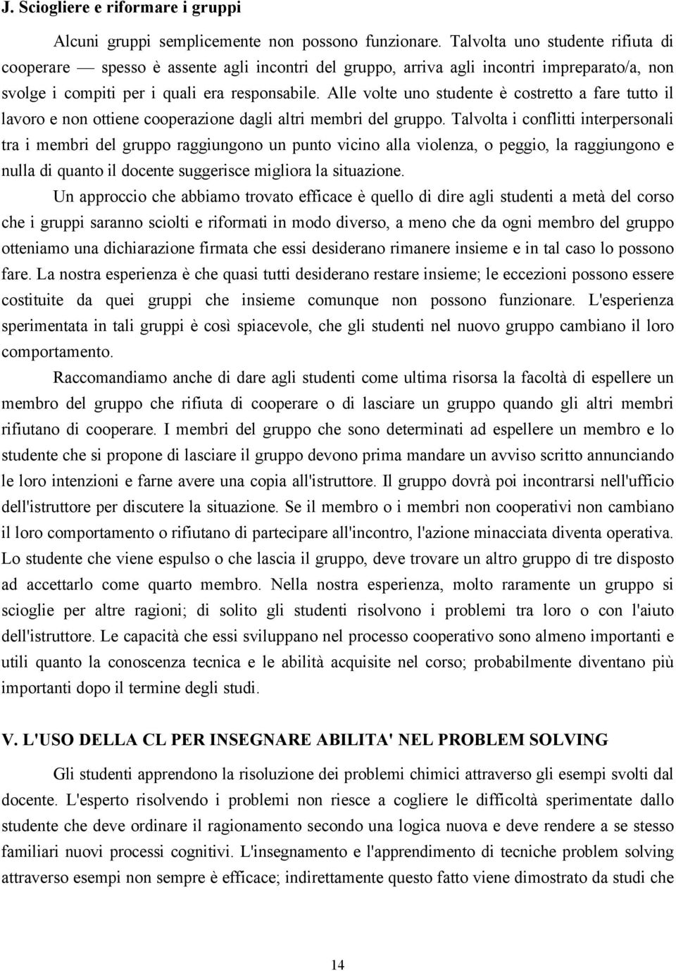 Alle volte uno studente è costretto a fare tutto il lavoro e non ottiene cooperazione dagli altri membri del gruppo.