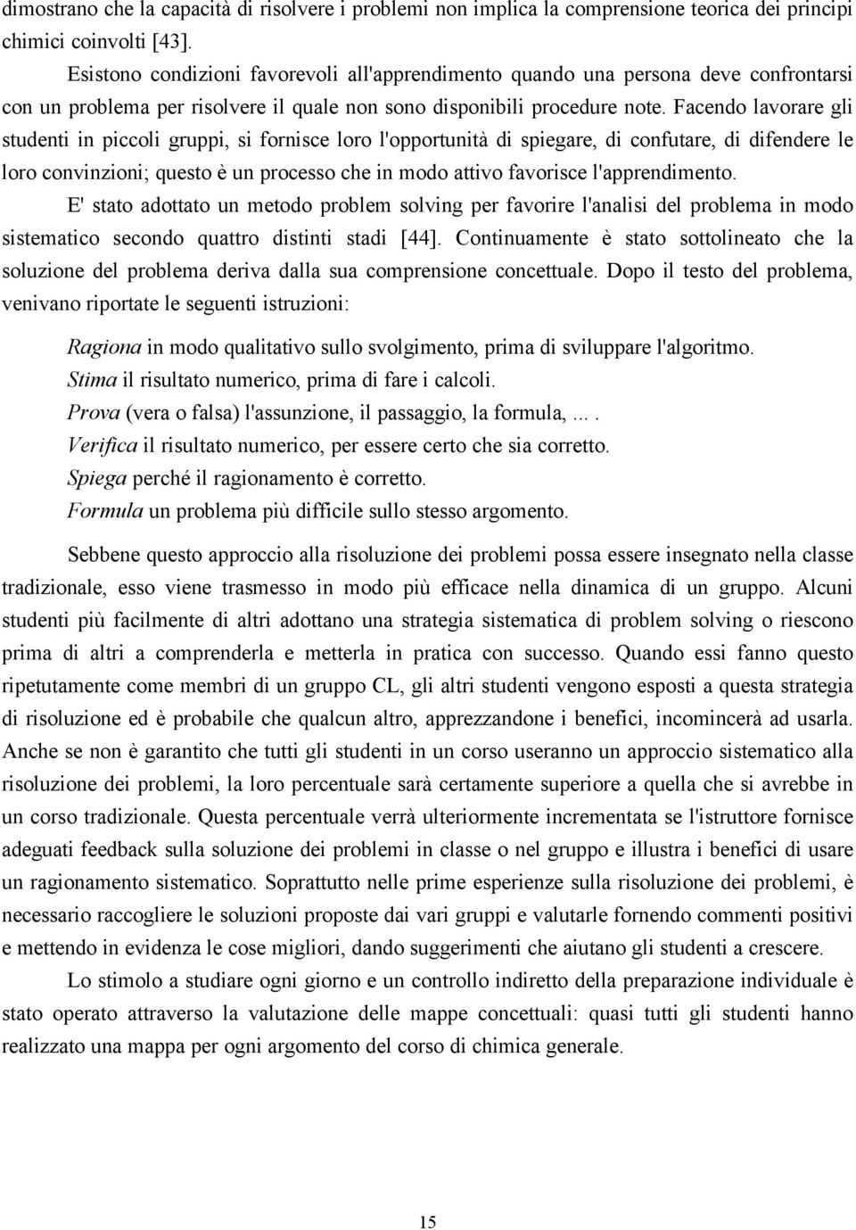 Facendo lavorare gli studenti in piccoli gruppi, si fornisce loro l'opportunità di spiegare, di confutare, di difendere le loro convinzioni; questo è un processo che in modo attivo favorisce