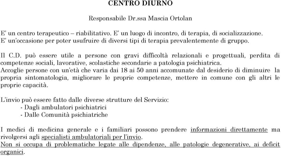 può essere utile a persone con gravi difficoltà relazionali e progettuali, perdita di competenze sociali, lavorative, scolastiche secondarie a patologia psichiatrica.