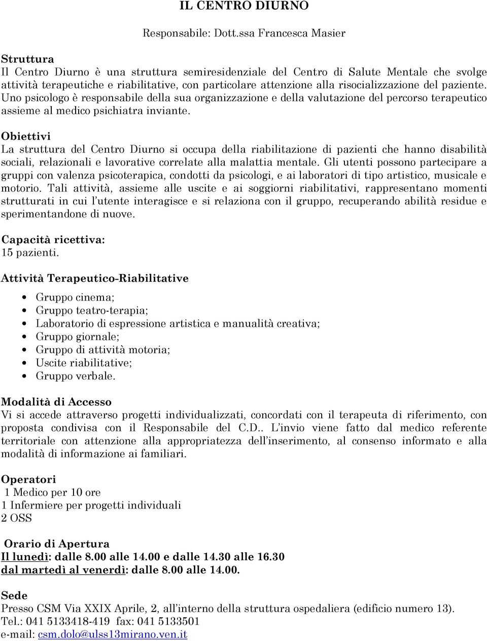 risocializzazione del paziente. Uno psicologo è responsabile della sua organizzazione e della valutazione del percorso terapeutico assieme al medico psichiatra inviante.