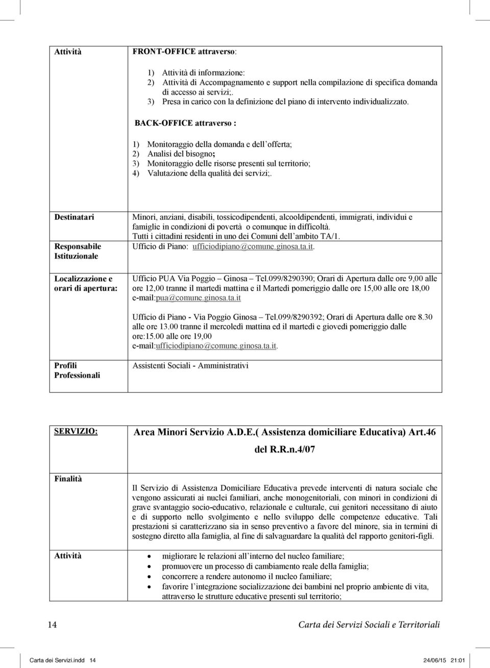 BACK-OFFICE attraverso : 1) Monitoraggio della domanda e dell offerta; 2) Analisi del bisogno; 3) Monitoraggio delle risorse presenti sul territorio; 4) Valutazione della qualità dei servizi;.