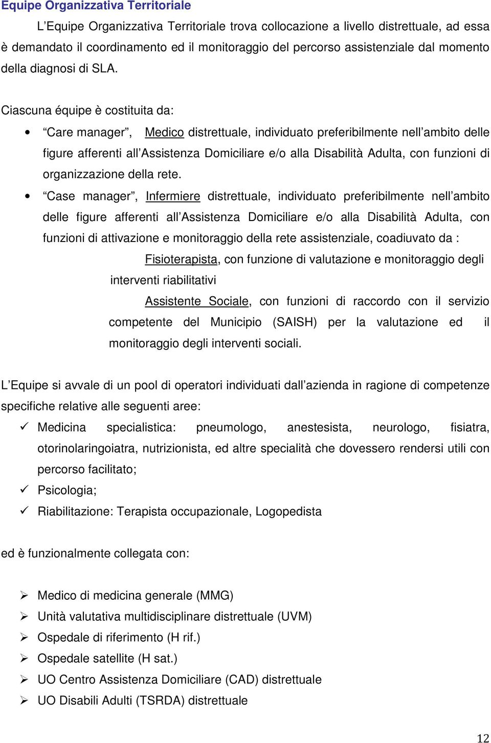 Ciascuna équipe è costituita da: Care manager, Medico distrettuale, individuato preferibilmente nell ambito delle figure afferenti all Assistenza Domiciliare e/o alla Disabilità Adulta, con funzioni