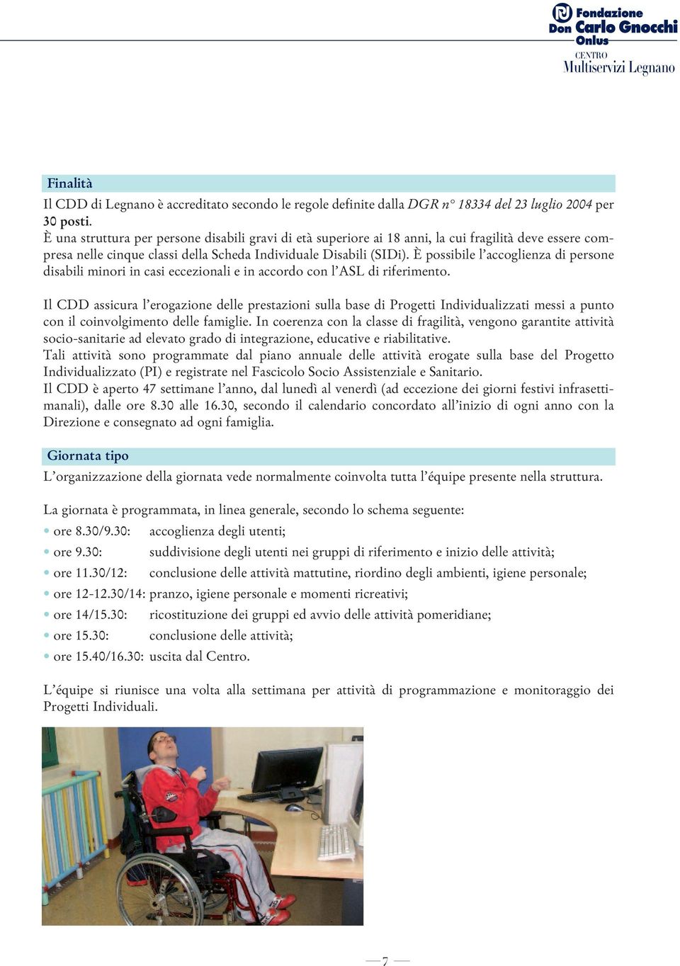 È possibile l accoglienza di persone disabili minori in casi eccezionali e in accordo con l ASL di riferimento.